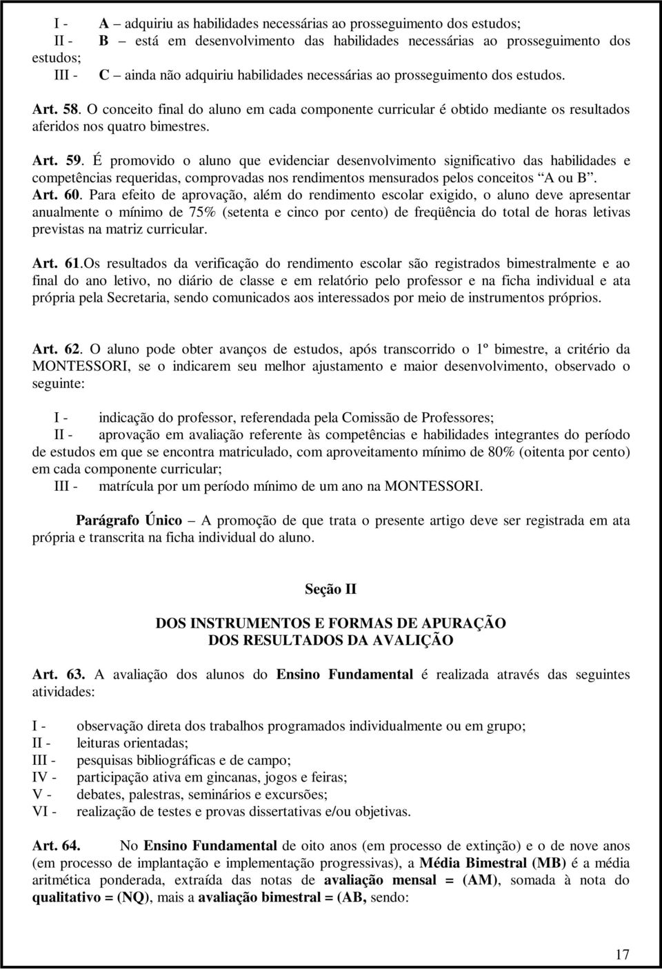 É promovido o aluno que evidenciar desenvolvimento significativo das habilidades e competências requeridas, comprovadas nos rendimentos mensurados pelos conceitos A ou B. Art. 60.