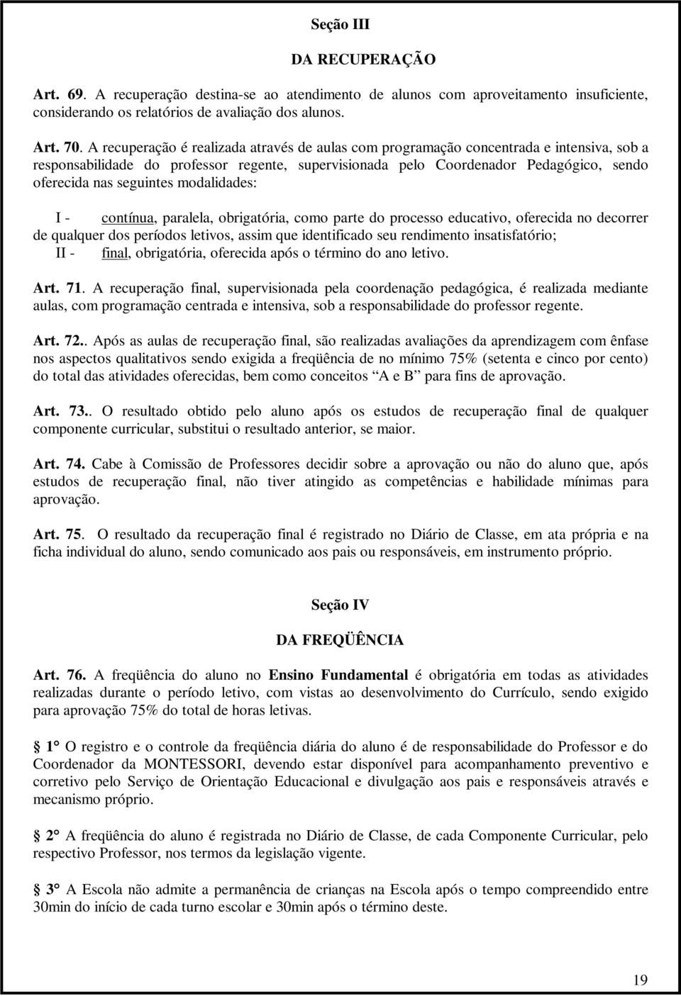 seguintes modalidades: I - contínua, paralela, obrigatória, como parte do processo educativo, oferecida no decorrer de qualquer dos períodos letivos, assim que identificado seu rendimento