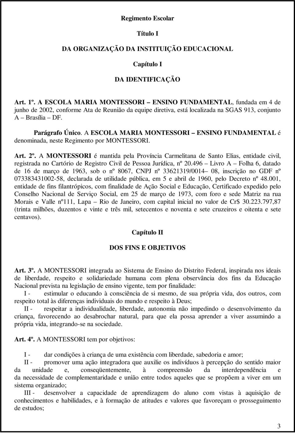 A ESCOLA MARIA MONTESSORI ENSINO FUNDAMENTAL é denominada, neste Regimento por MONTESSORI. Art. 2º.