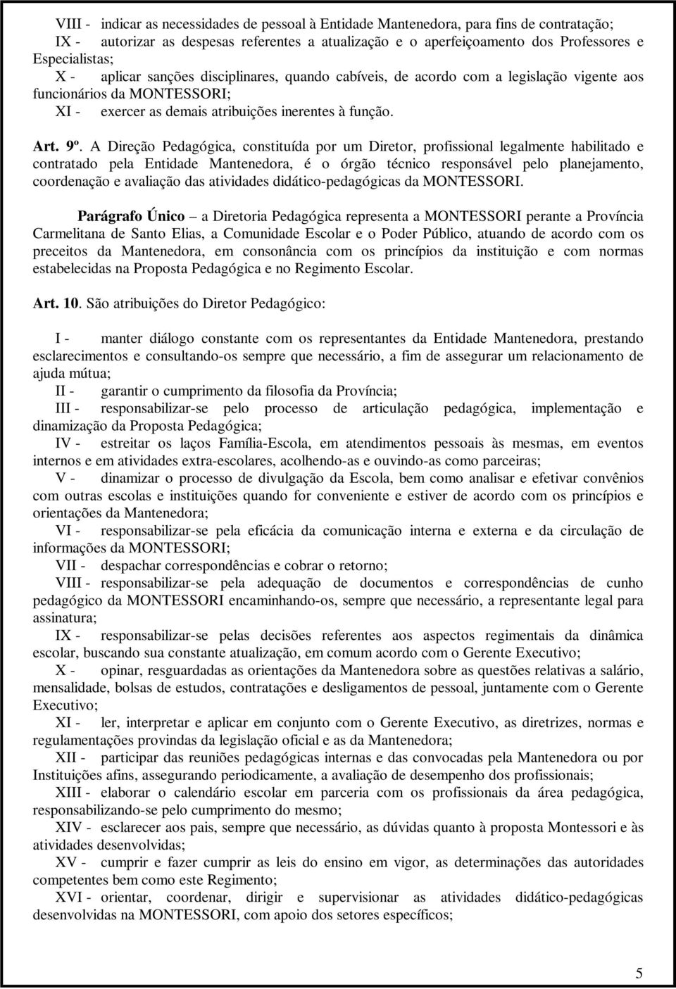 A Direção Pedagógica, constituída por um Diretor, profissional legalmente habilitado e contratado pela Entidade Mantenedora, é o órgão técnico responsável pelo planejamento, coordenação e avaliação