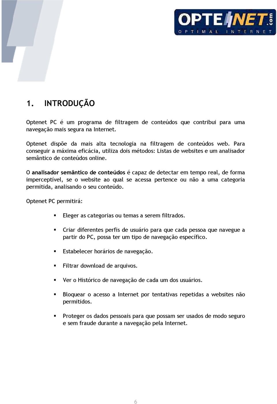 O analisador semântico de conteúdos é capaz de detectar em tempo real, de forma imperceptível, se o website ao qual se acessa pertence ou não a uma categoria permitida, analisando o seu conteúdo.