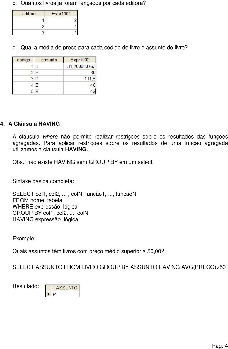 Para aplicar restrições sobre os resultados de uma função agregada utilizamos a clausula HAVING. Obs.: não existe HAVING sem GROUP BY em um select.