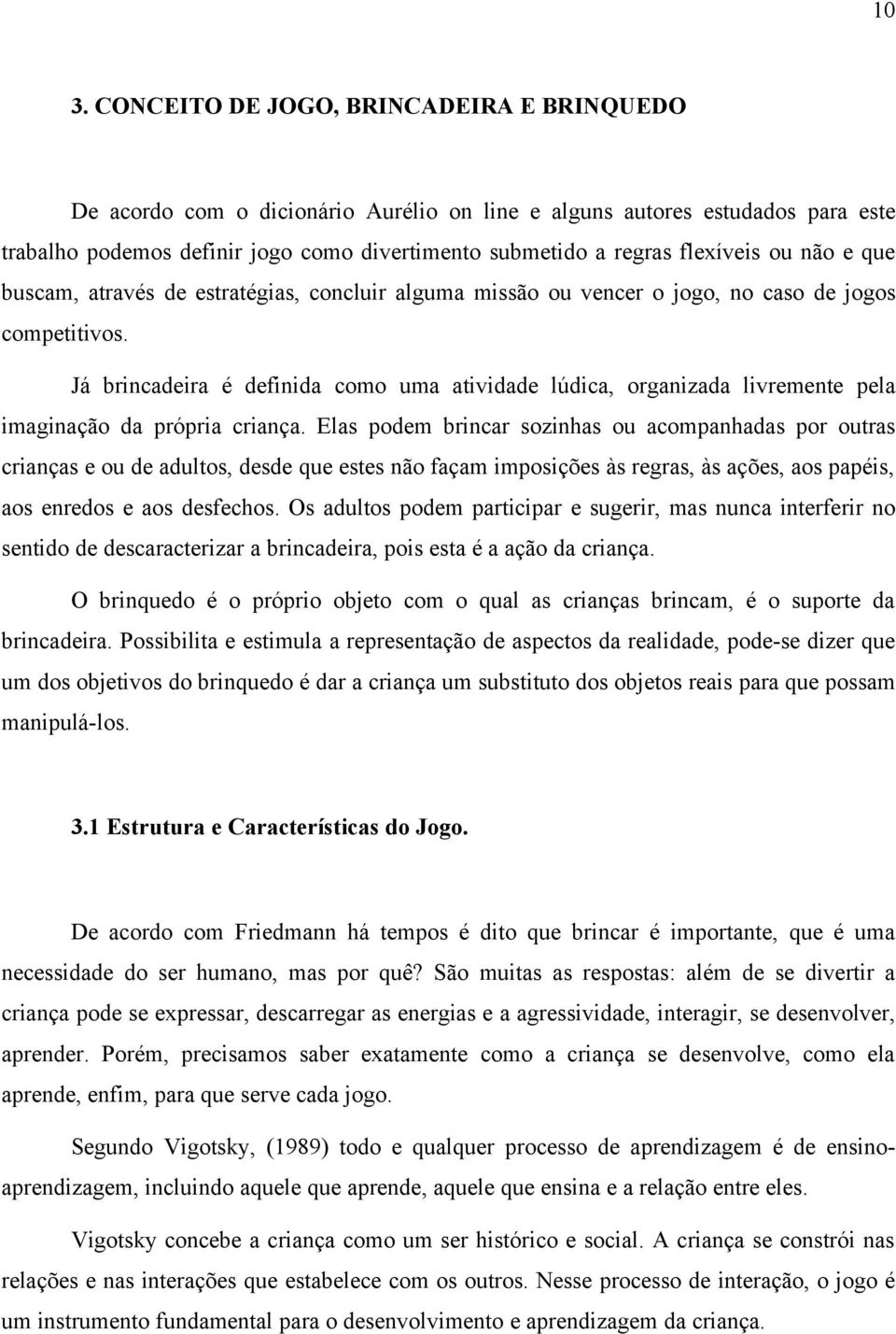 Já brincadeira é definida como uma atividade lúdica, organizada livremente pela imaginação da própria criança.