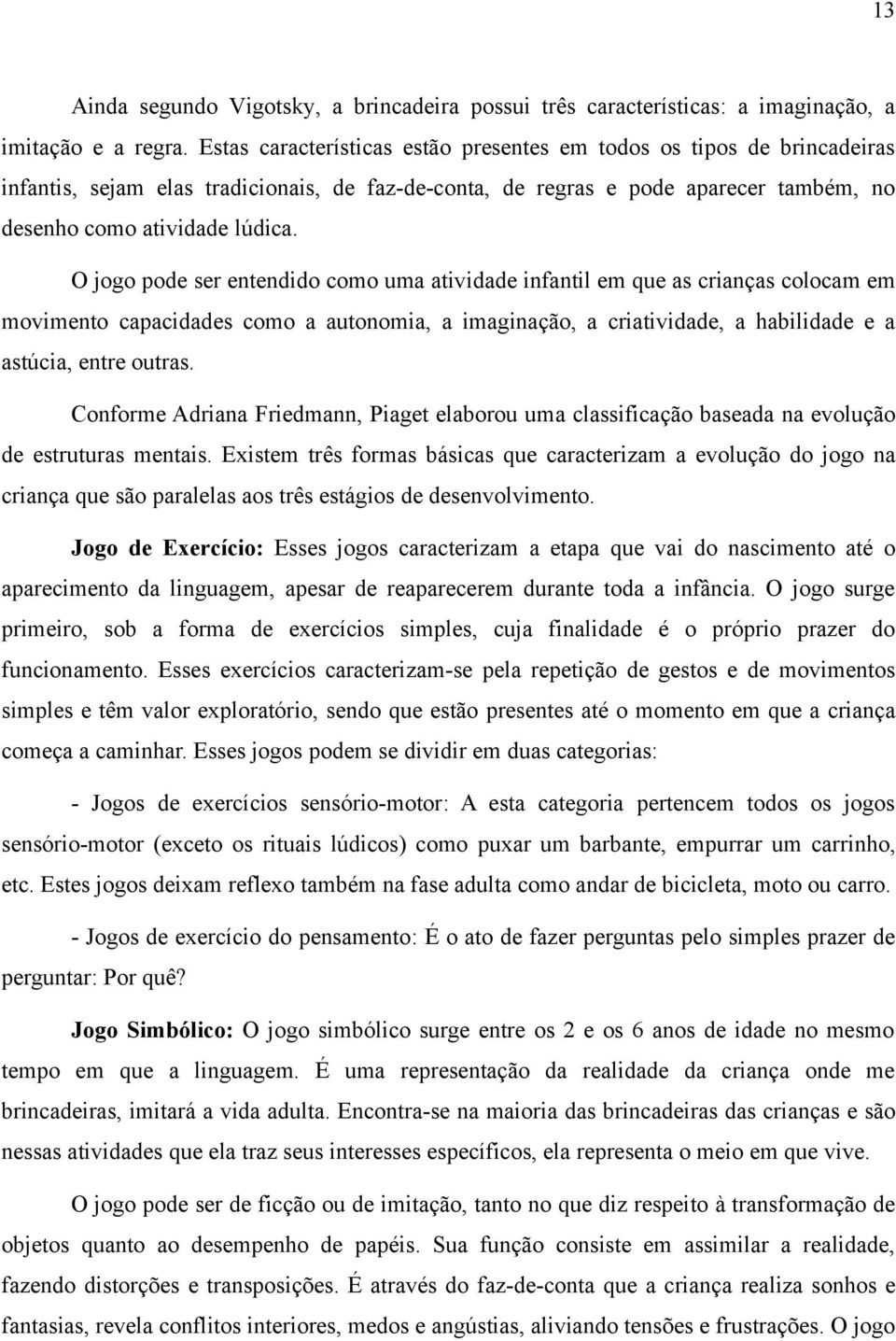 O jogo pode ser entendido como uma atividade infantil em que as crianças colocam em movimento capacidades como a autonomia, a imaginação, a criatividade, a habilidade e a astúcia, entre outras.