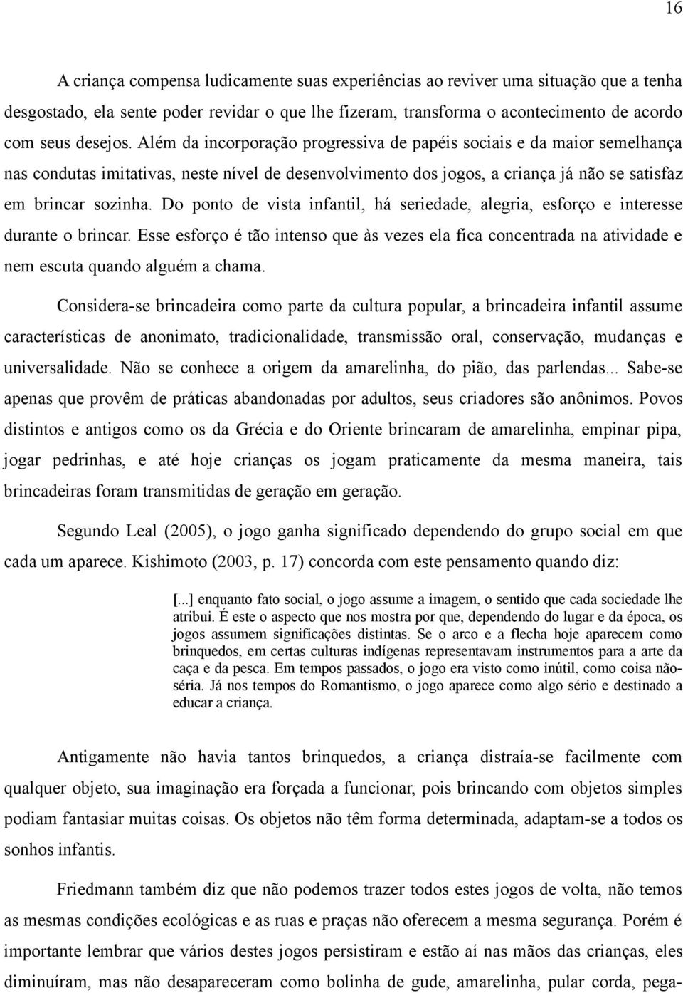 Do ponto de vista infantil, há seriedade, alegria, esforço e interesse durante o brincar. Esse esforço é tão intenso que às vezes ela fica concentrada na atividade e nem escuta quando alguém a chama.