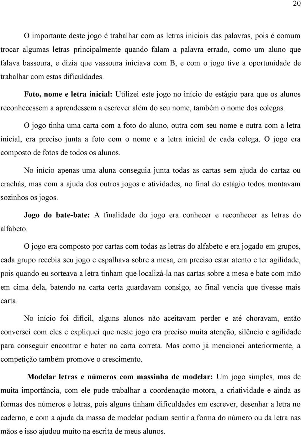 Foto, nome e letra inicial: Utilizei este jogo no início do estágio para que os alunos reconhecessem a aprendessem a escrever além do seu nome, também o nome dos colegas.