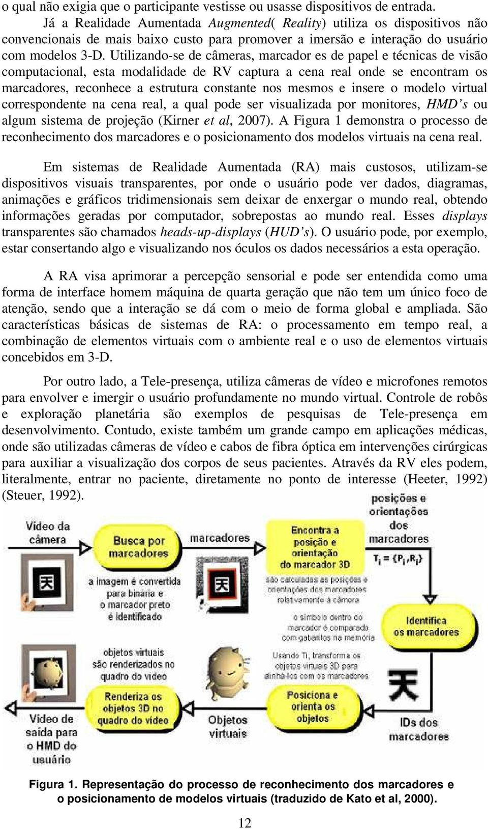 Utilizando-se de câmeras, marcador es de papel e técnicas de visão computacional, esta modalidade de RV captura a cena real onde se encontram os marcadores, reconhece a estrutura constante nos mesmos