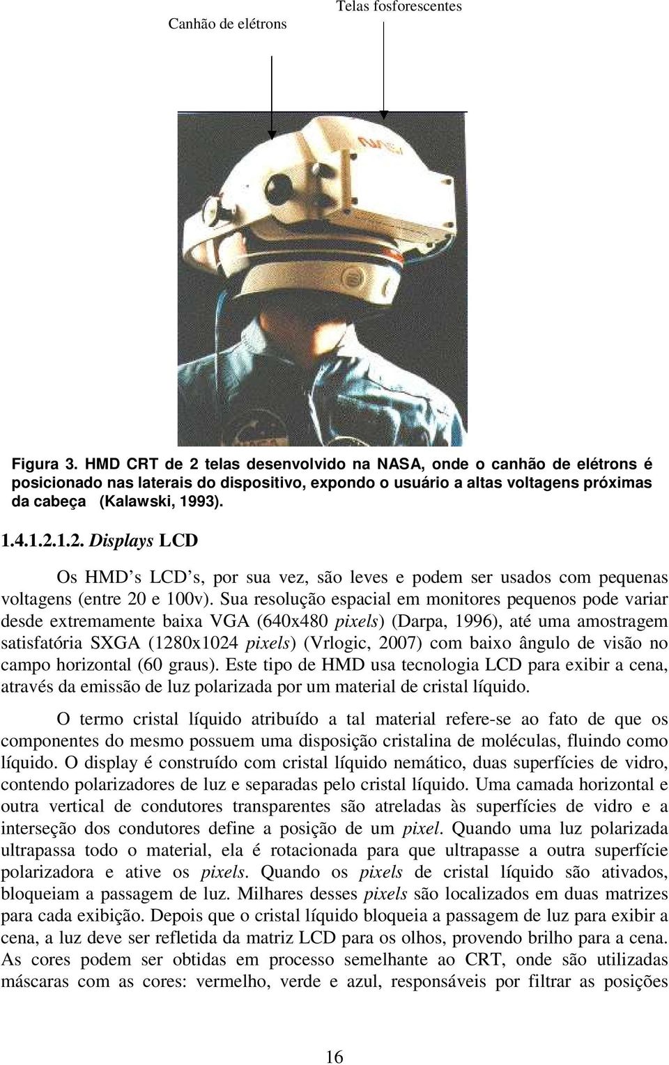 Sua resolução espacial em monitores pequenos pode variar desde extremamente baixa VGA (640x480 pixels) (Darpa, 1996), até uma amostragem satisfatória SXGA (1280x1024 pixels) (Vrlogic, 2007) com baixo