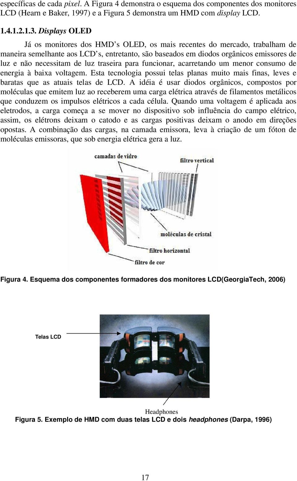 luz traseira para funcionar, acarretando um menor consumo de energia à baixa voltagem. Esta tecnologia possui telas planas muito mais finas, leves e baratas que as atuais telas de LCD.