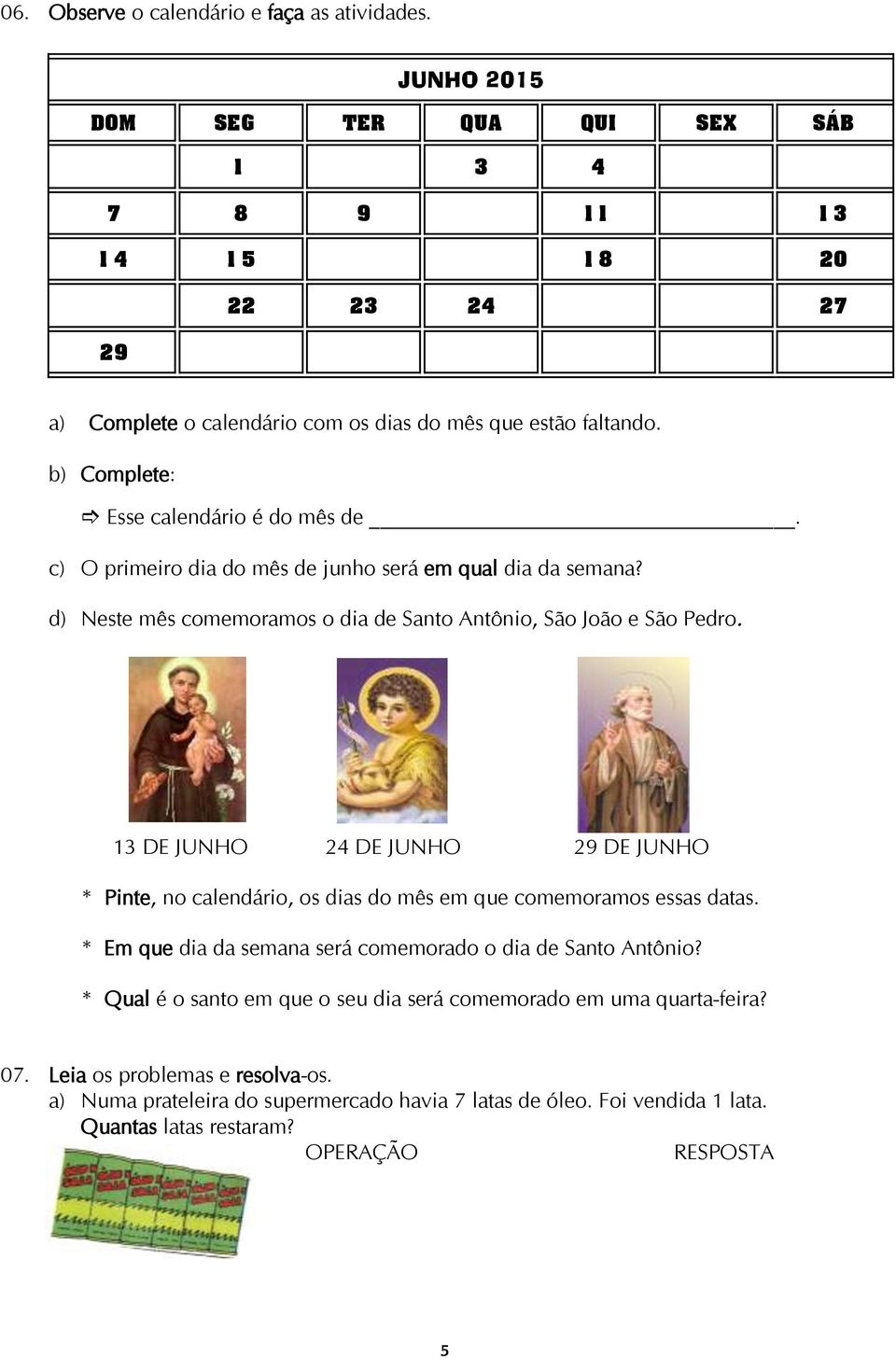 c) O primeiro dia do mês de junho será em qual dia da semana? d) Neste mês comemoramos o dia de Santo Antônio, São João e São Pedro.