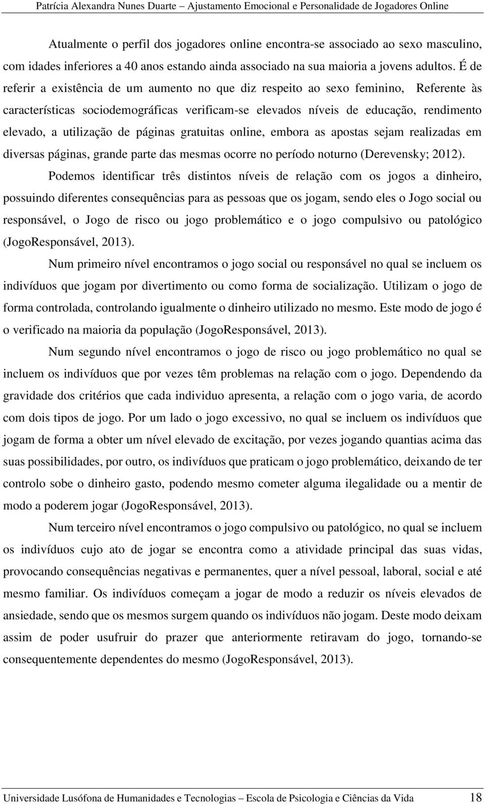 de páginas gratuitas online, embora as apostas sejam realizadas em diversas páginas, grande parte das mesmas ocorre no período noturno (Derevensky; 2012).