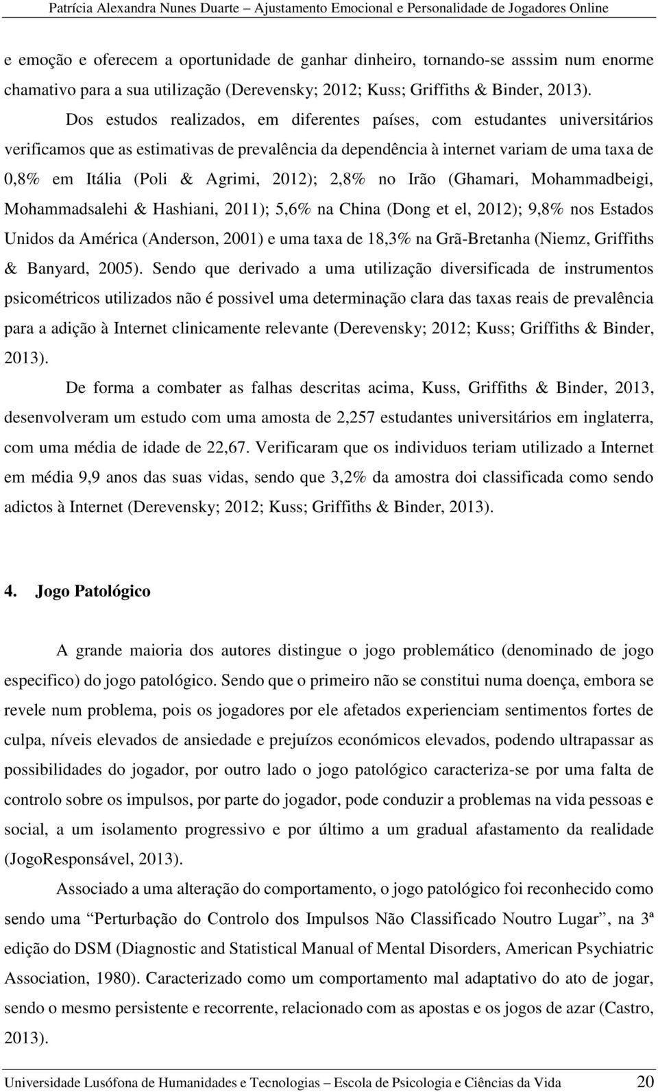 Agrimi, 2012); 2,8% no Irão (Ghamari, Mohammadbeigi, Mohammadsalehi & Hashiani, 2011); 5,6% na China (Dong et el, 2012); 9,8% nos Estados Unidos da América (Anderson, 2001) e uma taxa de 18,3% na