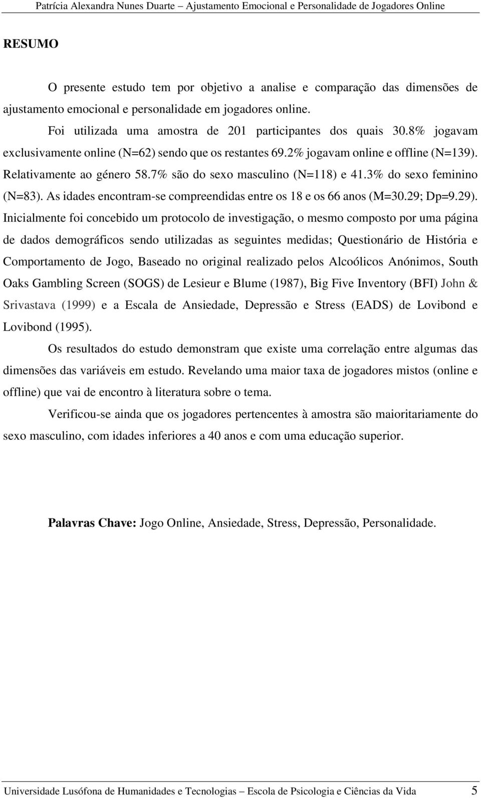 7% são do sexo masculino (N=118) e 41.3% do sexo feminino (N=83). As idades encontram-se compreendidas entre os 18 e os 66 anos (M=30.29; Dp=9.29).