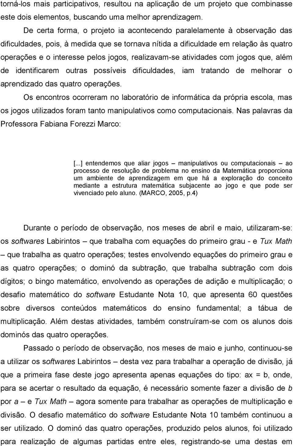 realizavam-se atividades com jogos que, além de identificarem outras possíveis dificuldades, iam tratando de melhorar o aprendizado das quatro operações.