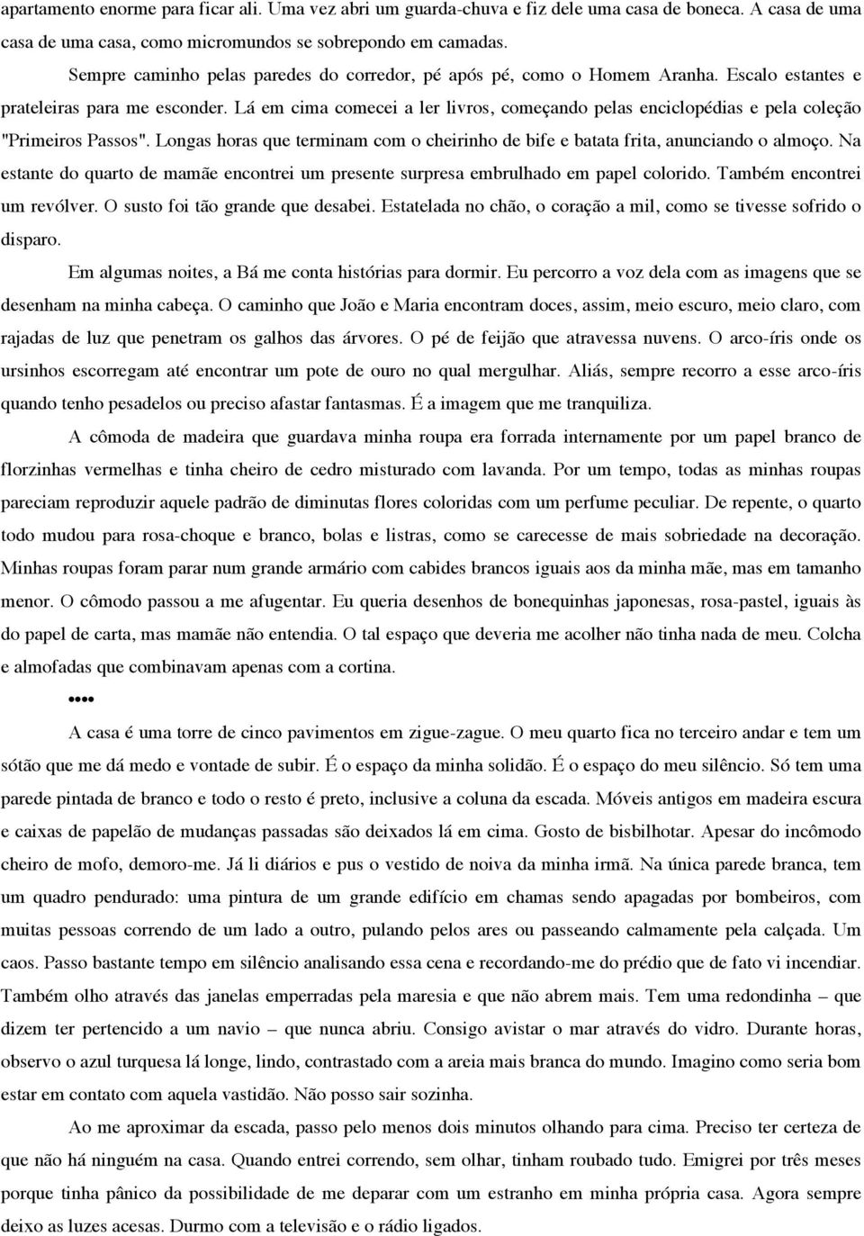 Lá em cima comecei a ler livros, começando pelas enciclopédias e pela coleção "Primeiros Passos". Longas horas que terminam com o cheirinho de bife e batata frita, anunciando o almoço.