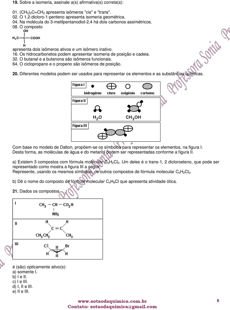 Os hidrocarbonetos podem apresentar isomeria de posição e cadeia. 32. O butanal e a butanona são isômeros funcionais. 64. O ciclopropano e o propeno são isômeros de posição. 20.