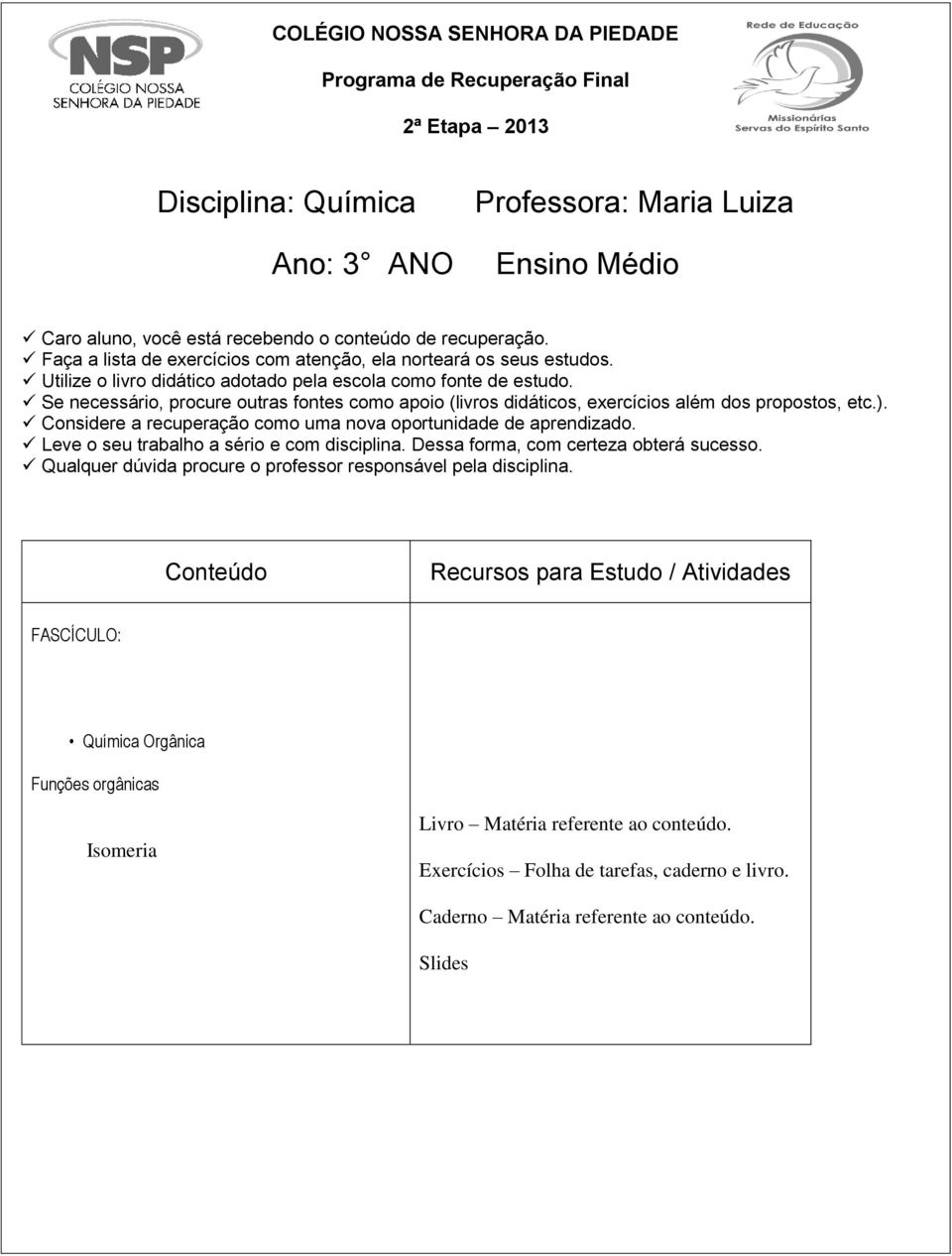 Se necessário, procure outras fontes como apoio (livros didáticos, exercícios além dos propostos, etc.). Considere a recuperação como uma nova oportunidade de aprendizado.