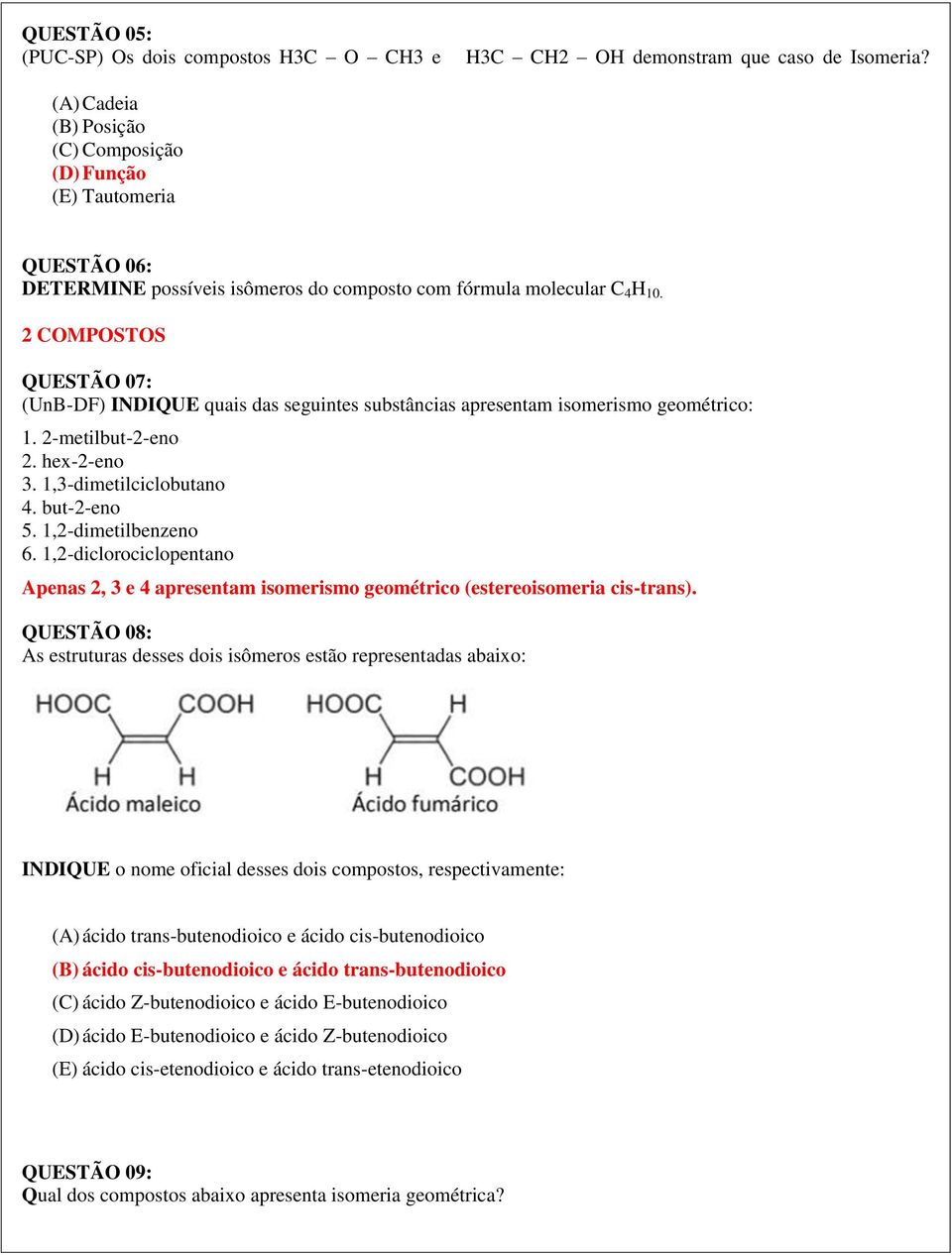 2 COMPOSTOS QUESTÃO 07: (UnB-DF) INDIQUE quais das seguintes substâncias apresentam isomerismo geométrico: 1. 2-metilbut-2-eno 2. hex-2-eno 3. 1,3-dimetilciclobutano 4. but-2-eno 5.