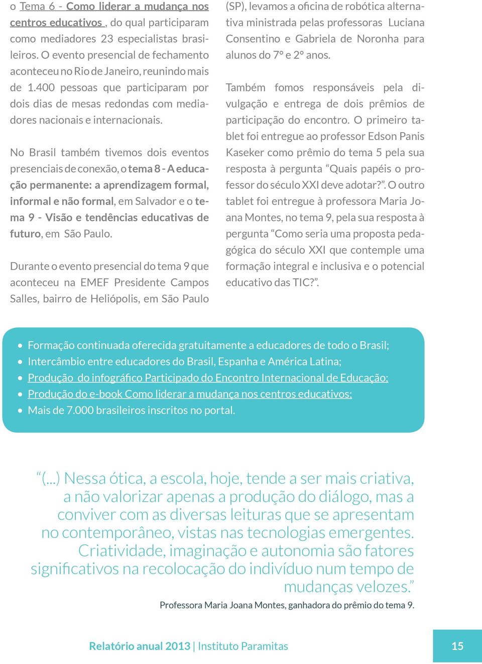 No Brasil também tivemos dois eventos presenciais de conexão, o tema 8 - A educação permanente: a aprendizagem formal, informal e não formal, em Salvador e o tema 9 - Visão e tendências educativas de