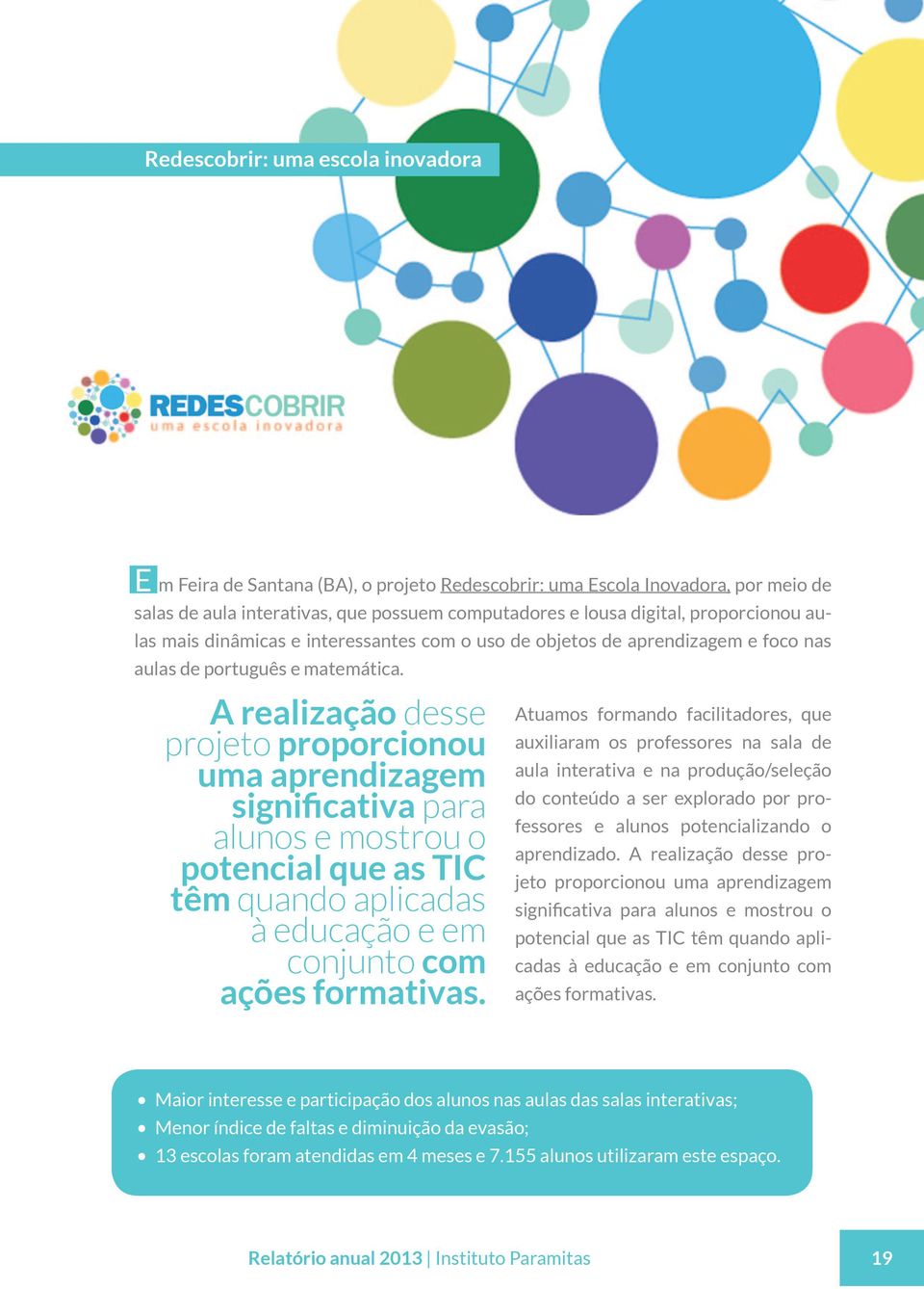 A realização desse projeto proporcionou uma aprendizagem significativa para alunos e mostrou o potencial que as TIC têm quando aplicadas à educação e em conjunto com ações formativas.