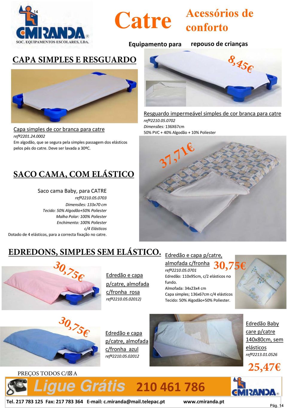 05.0702 Dimensões: 136X67cm 50% PVC + 40% Algodão + 10% Poliester 37,71 Saco cama Baby, para CATRE refª2210.05.0703 Dimensões: 133x70 cm Tecido: 50% Algodão+50% Poliester Malha Polar: 100% Poliester Enchimento: 100% Poliester c/4 Elásticos Dotado de 4 elásticos, para a correcta fixação no catre.