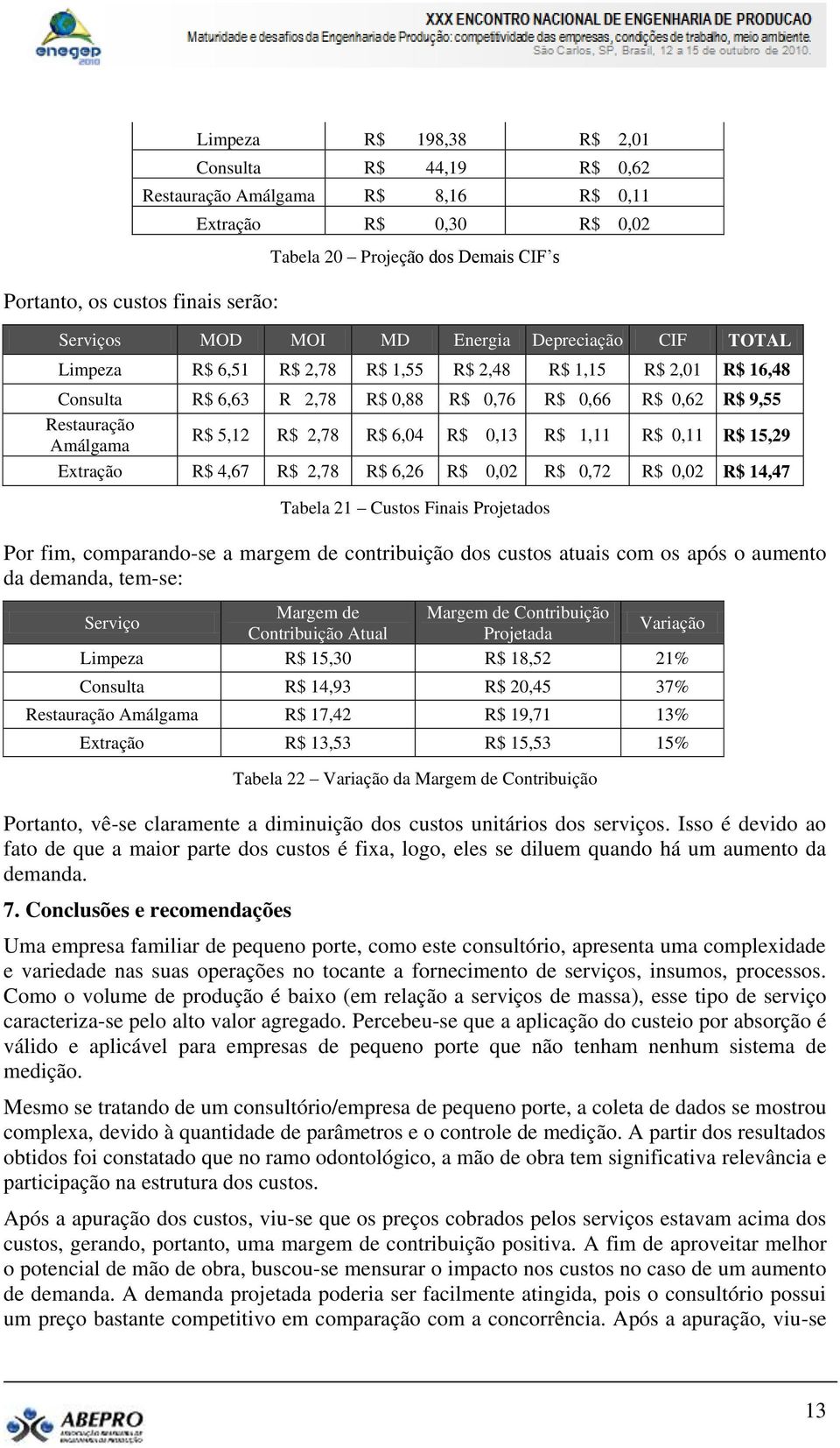 2,78 R$ 6,04 R$ 0,13 R$ 1,11 R$ 0,11 R$ 15,29 Extração R$ 4,67 R$ 2,78 R$ 6,26 R$ 0,02 R$ 0,72 R$ 0,02 R$ 14,47 Tabela 21 Custos Finais Projetados Por fim, comparando-se a margem de contribuição dos