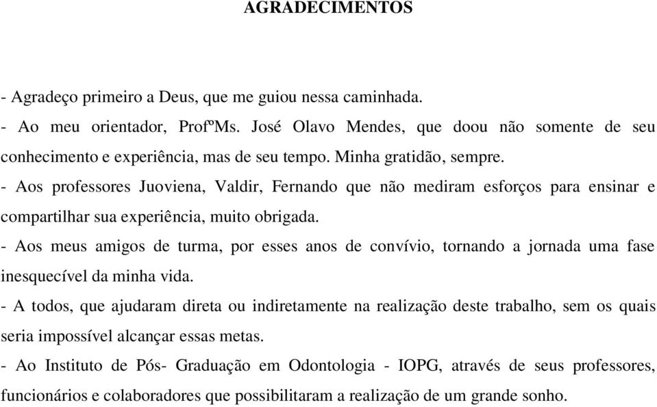 - Aos professores Juoviena, Valdir, Fernando que não mediram esforços para ensinar e compartilhar sua experiência, muito obrigada.