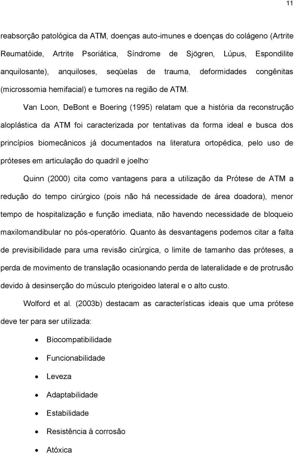 Van Loon, DeBont e Boering (1995) relatam que a história da reconstrução aloplástica da ATM foi caracterizada por tentativas da forma ideal e busca dos princípios biomecânicos já documentados na