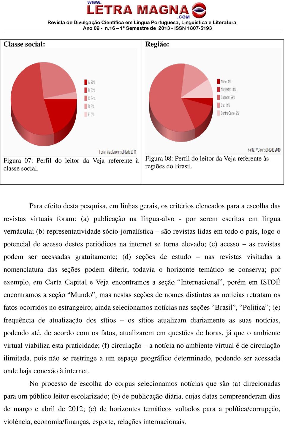 representatividade sócio-jornalística são revistas lidas em todo o país, logo o potencial de acesso destes periódicos na internet se torna elevado; (c) acesso as revistas podem ser acessadas