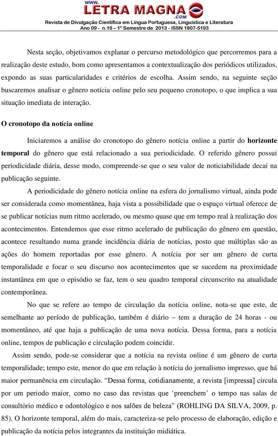 O cronotopo da notícia online Iniciaremos a análise do cronotopo do gênero notícia online a partir do horizonte temporal do gênero que está relacionado a sua periodicidade.