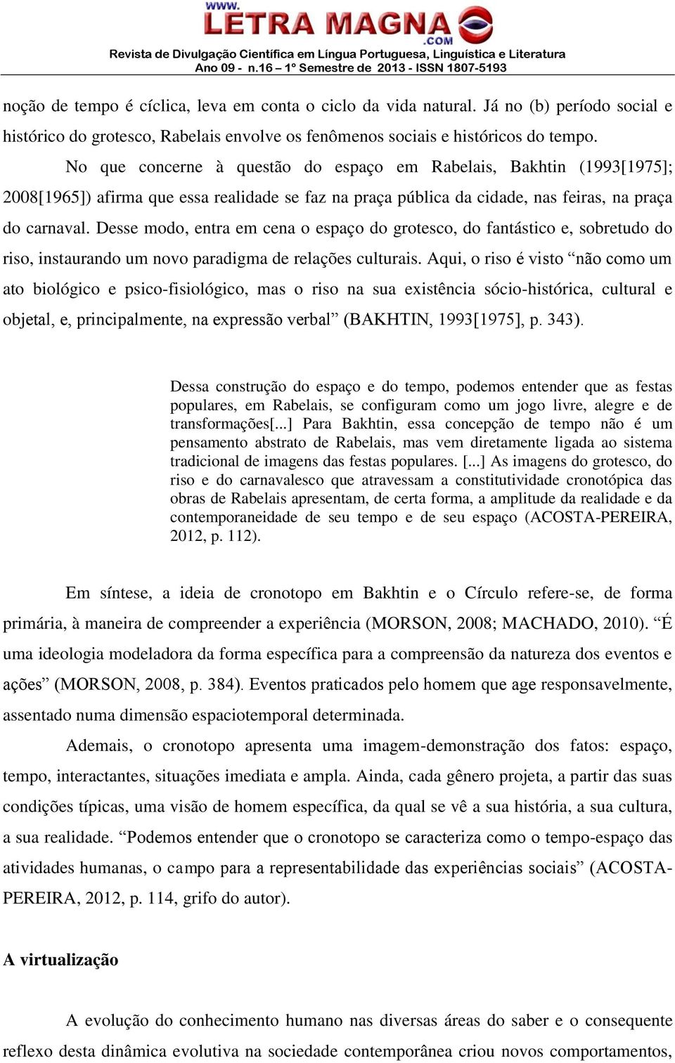 Desse modo, entra em cena o espaço do grotesco, do fantástico e, sobretudo do riso, instaurando um novo paradigma de relações culturais.