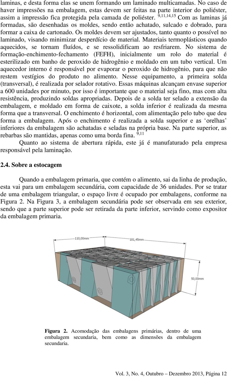 9,11,14,15 Com as laminas já formadas, são desenhadas os moldes, sendo então achatado, sulcado e dobrado, para formar a caixa de cartonado.