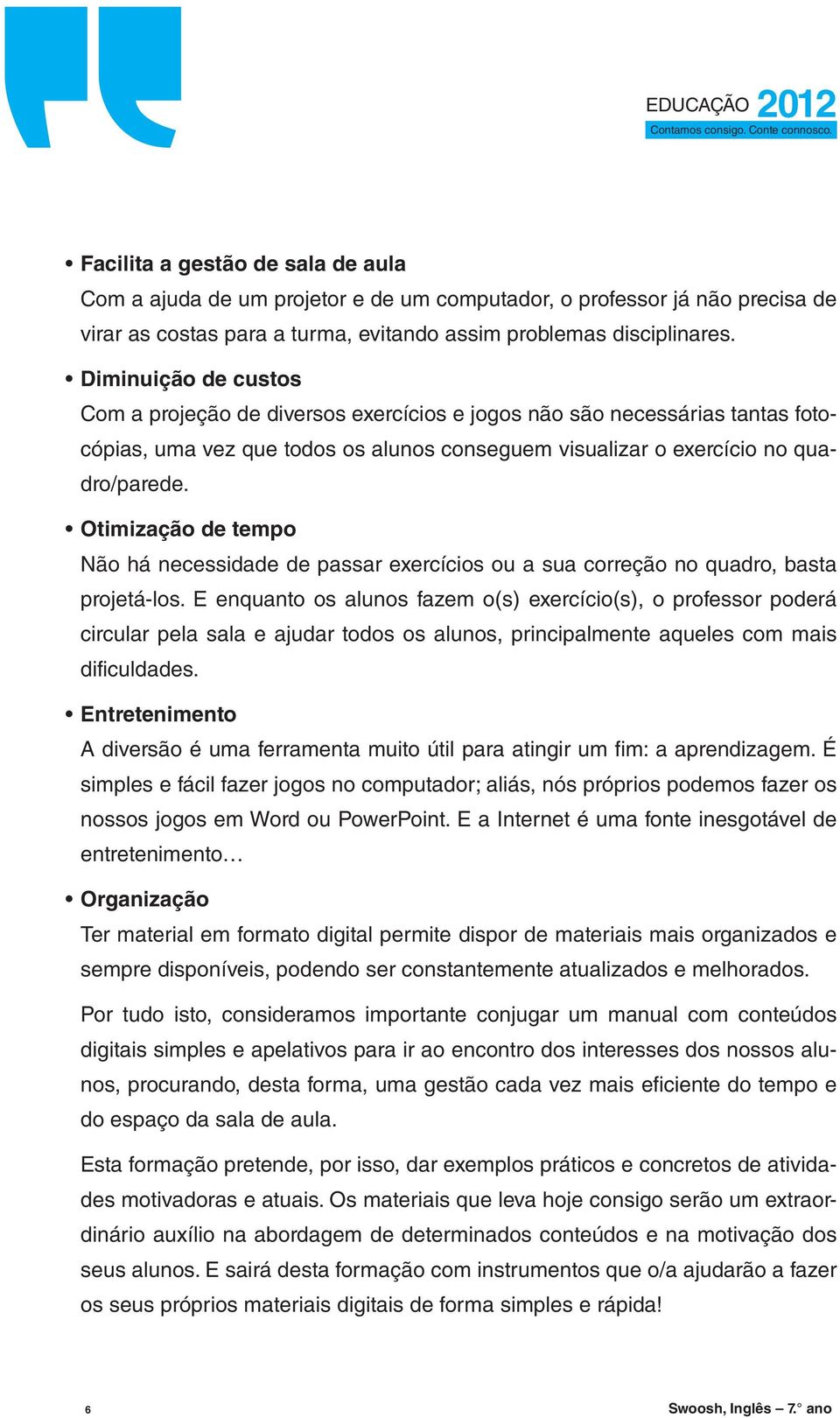 Otimização de tempo Não há necessidade de passar exercícios ou a sua correção no quadro, basta projetá-los.