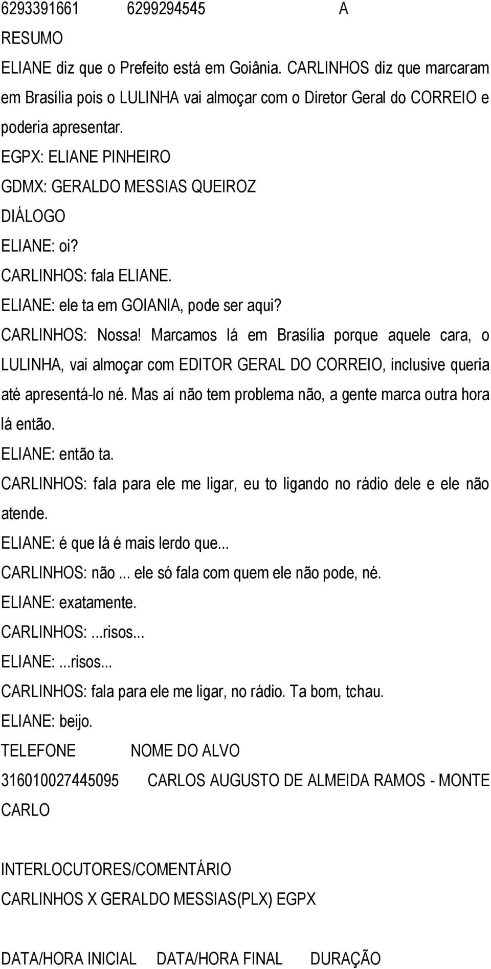 Marcamos lá em Brasília porque aquele cara, o LULINHA, vai almoçar com EDITOR GERAL DO CORREIO, inclusive queria até apresentá-lo né. Mas aí não tem problema não, a gente marca outra hora lá então.