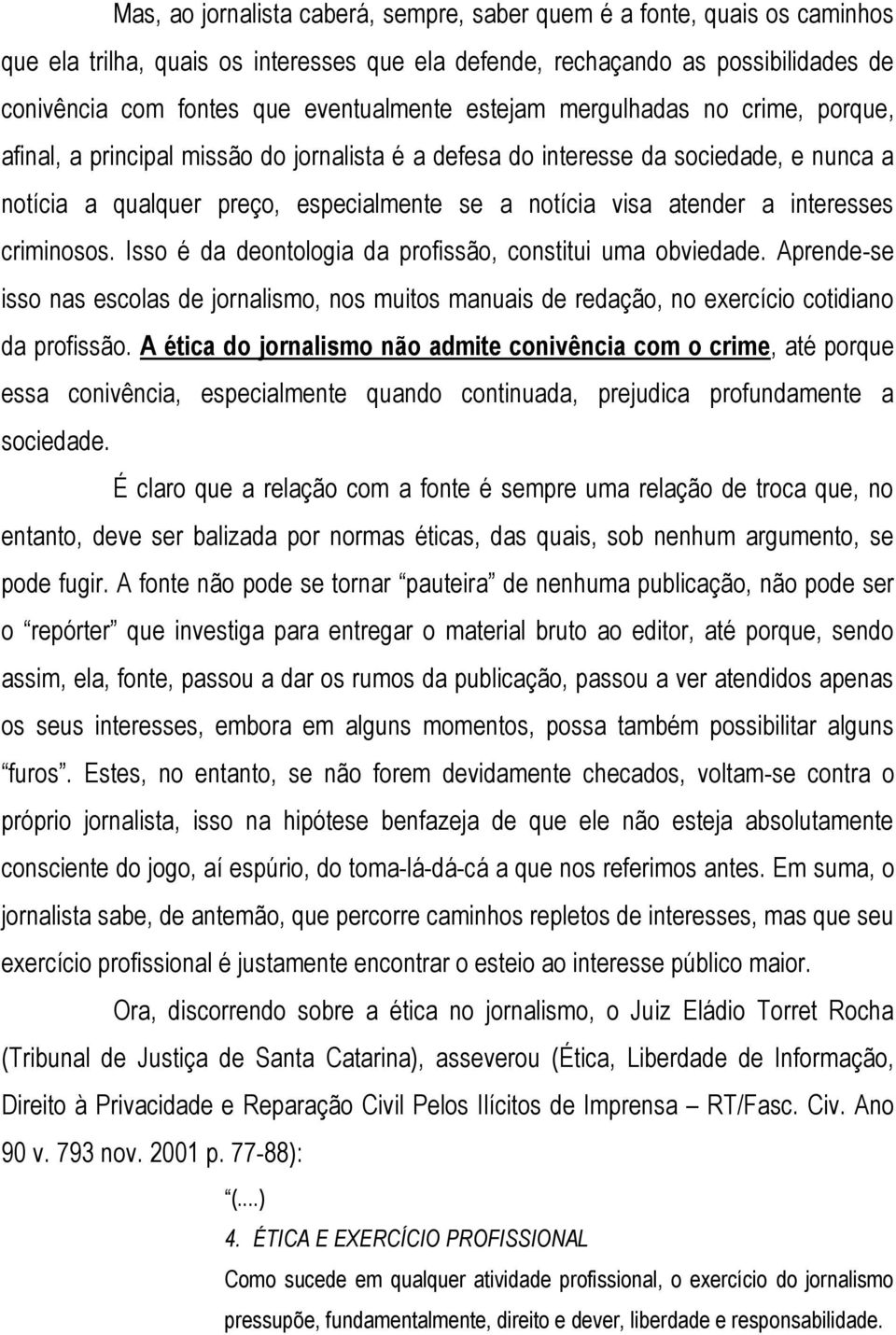 interesses criminosos. Isso é da deontologia da profissão, constitui uma obviedade. Aprende-se isso nas escolas de jornalismo, nos muitos manuais de redação, no exercício cotidiano da profissão.