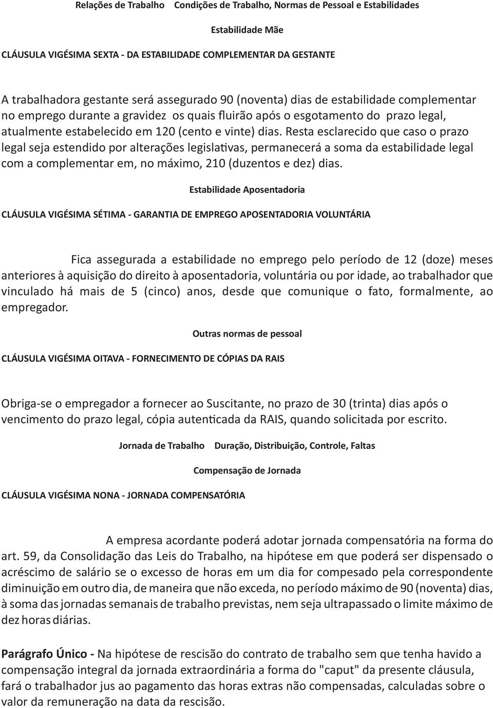 Resta esclarecido que caso o prazo legal seja estendido por alterações legisla vas, permanecerá a soma da estabilidade legal com a complementar em, no máximo, 210 (duzentos e dez) dias.