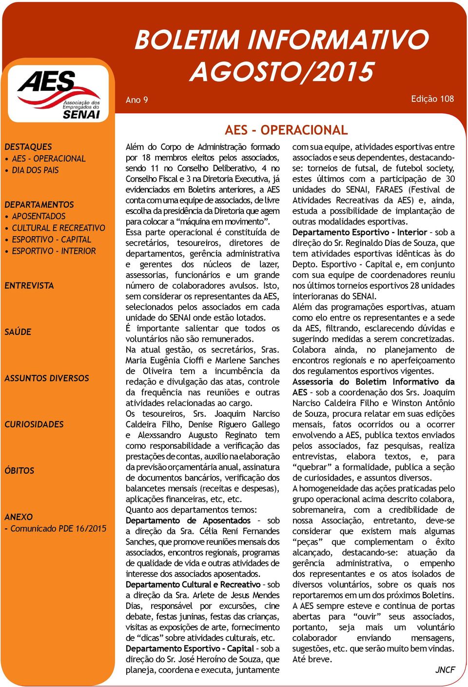 Fiscal e 3 na Diretoria Executiva, já evidenciados em Boletins anteriores, a AES conta com uma equipe de associados, de livre escolha da presidência da Diretoria que agem para colocar a máquina em