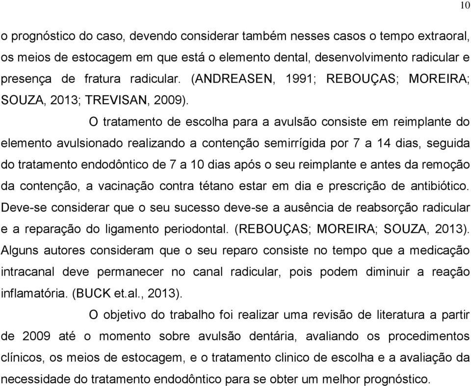 O tratamento de escolha para a avulsão consiste em reimplante do elemento avulsionado realizando a contenção semirrígida por 7 a 14 dias, seguida do tratamento endodôntico de 7 a 10 dias após o seu