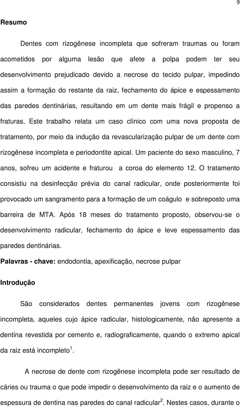 Este trabalho relata um caso clínico com uma nova proposta de tratamento, por meio da indução da revascularização pulpar de um dente com rizogênese incompleta e periodontite apical.