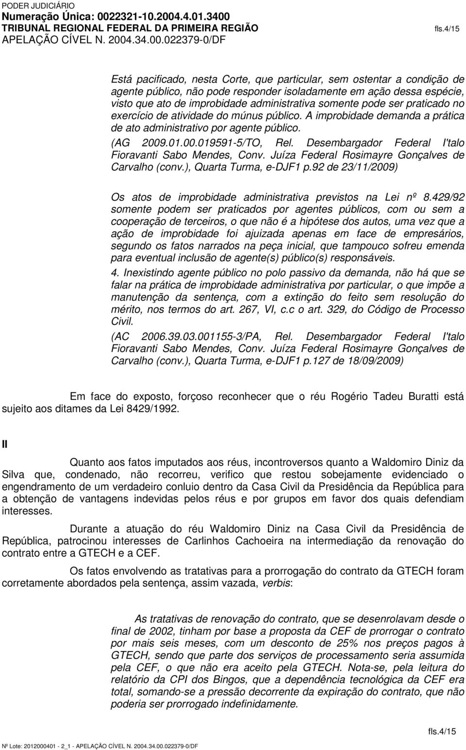 somente pode ser praticado no exercício de atividade do múnus público. A improbidade demanda a prática de ato administrativo por agente público. (AG 2009.01.00.019591-5/TO, Rel.