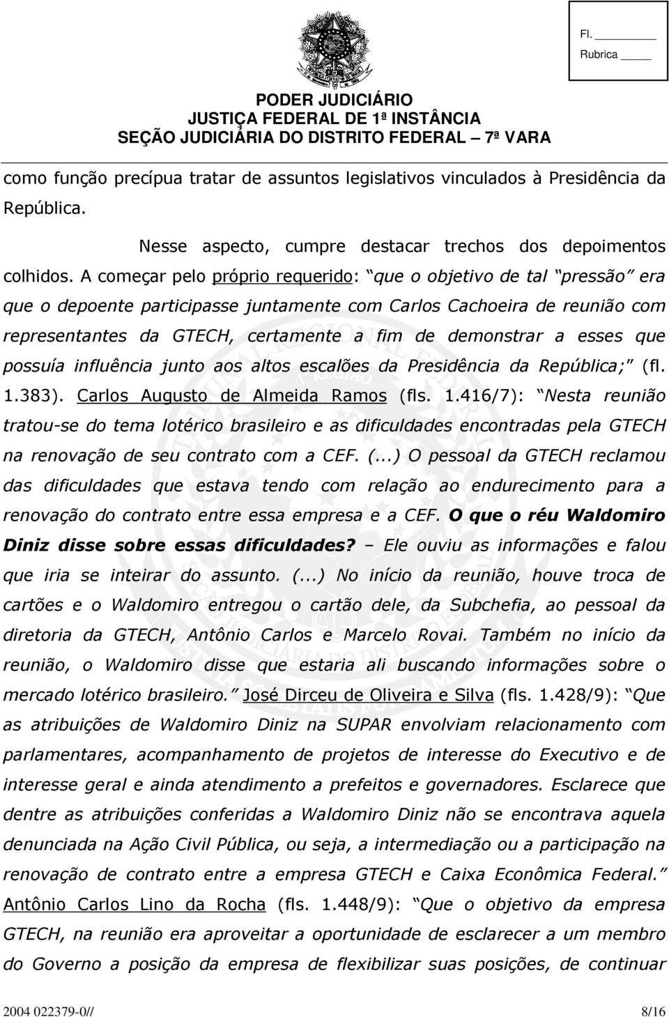 A começar pelo próprio requerido: que o objetivo de tal pressão era que o depoente participasse juntamente com Carlos Cachoeira de reunião com representantes da GTECH, certamente a fim de demonstrar