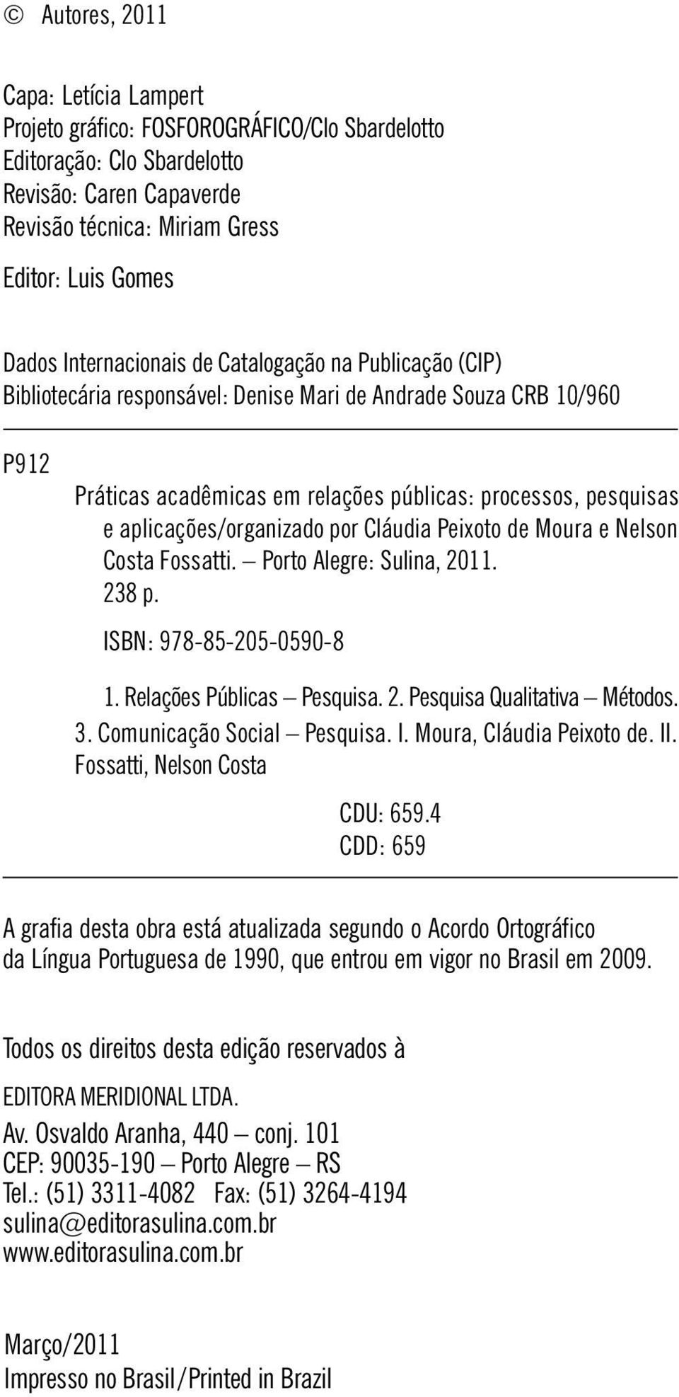 aplicações/organizado por Cláudia Peixoto de Moura e Nelson Costa Fossatti. Porto Alegre: Sulina, 2011. 238 p. ISBN: 978-85-205-0590-8 1. Relações Públicas Pesquisa. 2. Pesquisa Qualitativa Métodos.
