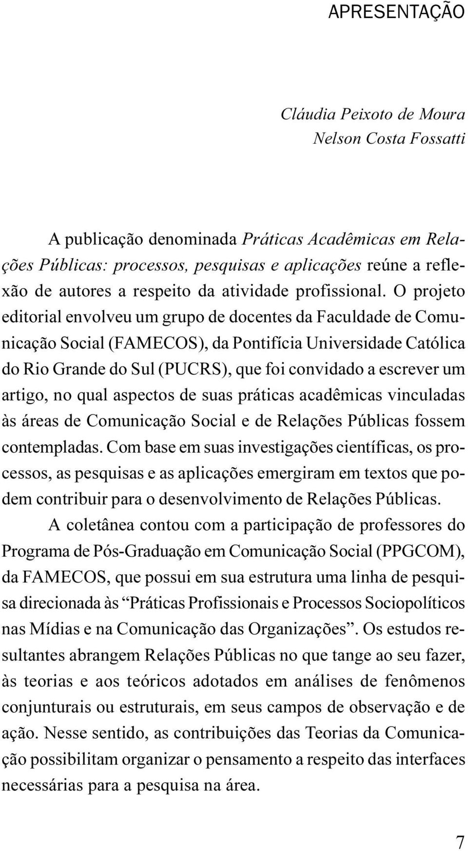 O projeto editorial envolveu um grupo de docentes da Faculdade de Comunicação Social (FAMECOS), da Pontifícia Universidade Católica do Rio Grande do Sul (PUCRS), que foi convidado a escrever um