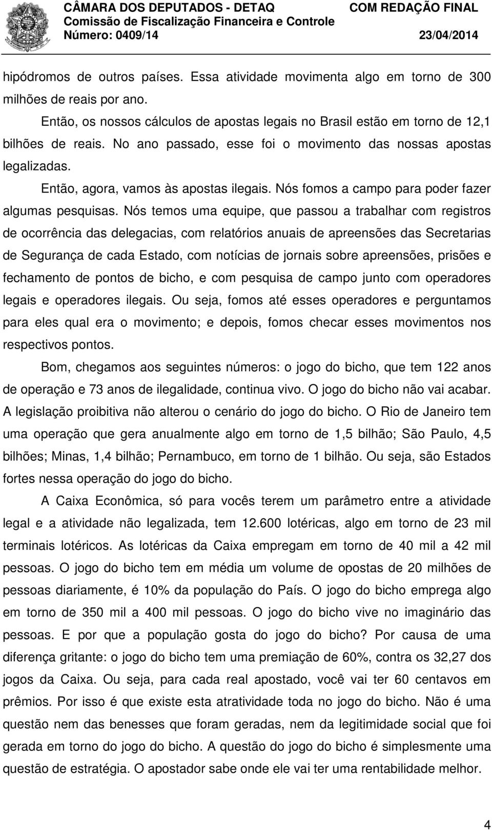 Nós temos uma equipe, que passou a trabalhar com registros de ocorrência das delegacias, com relatórios anuais de apreensões das Secretarias de Segurança de cada Estado, com notícias de jornais sobre