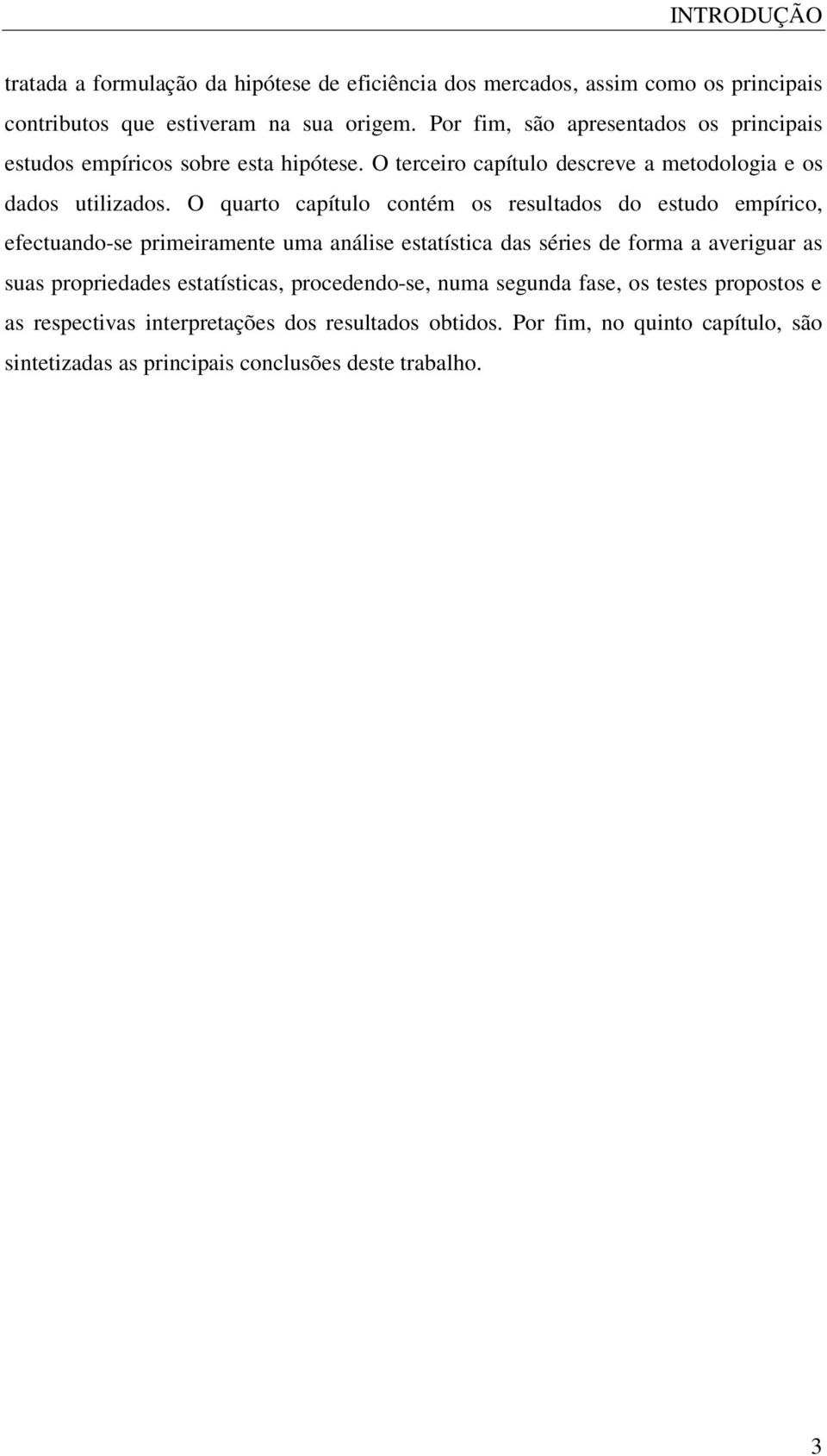 O quarto capítulo contém os resultados do estudo empírico, efectuando-se primeiramente uma análise estatística das séries de forma a averiguar as suas propriedades