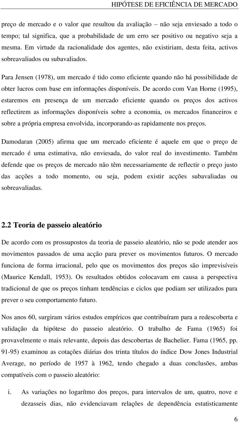 Para Jensen (1978), um mercado é tido como eficiente quando não há possibilidade de obter lucros com base em informações disponíveis.