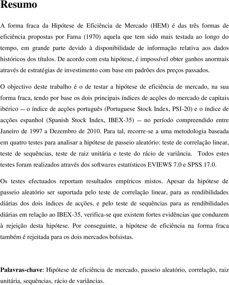 De acordo com esta hipótese, é impossível obter ganhos anormais através de estratégias de investimento com base em padrões dos preços passados.