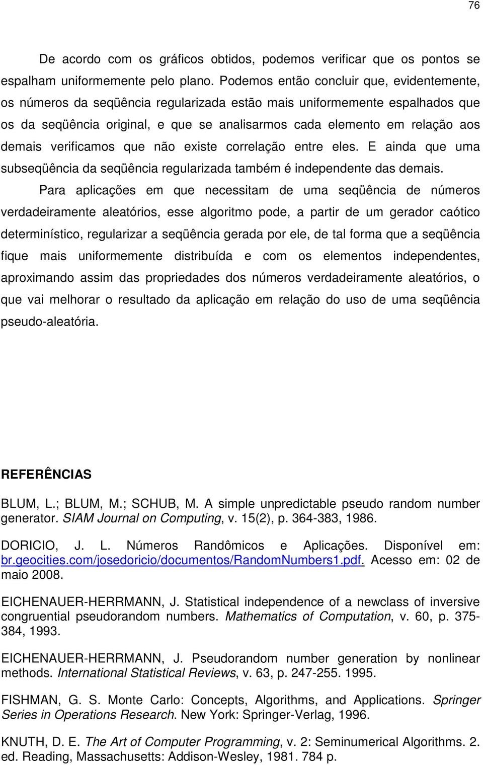 demais verificamos que não existe correlação entre eles. E ainda que uma subseqüência da seqüência regularizada também é independente das demais.