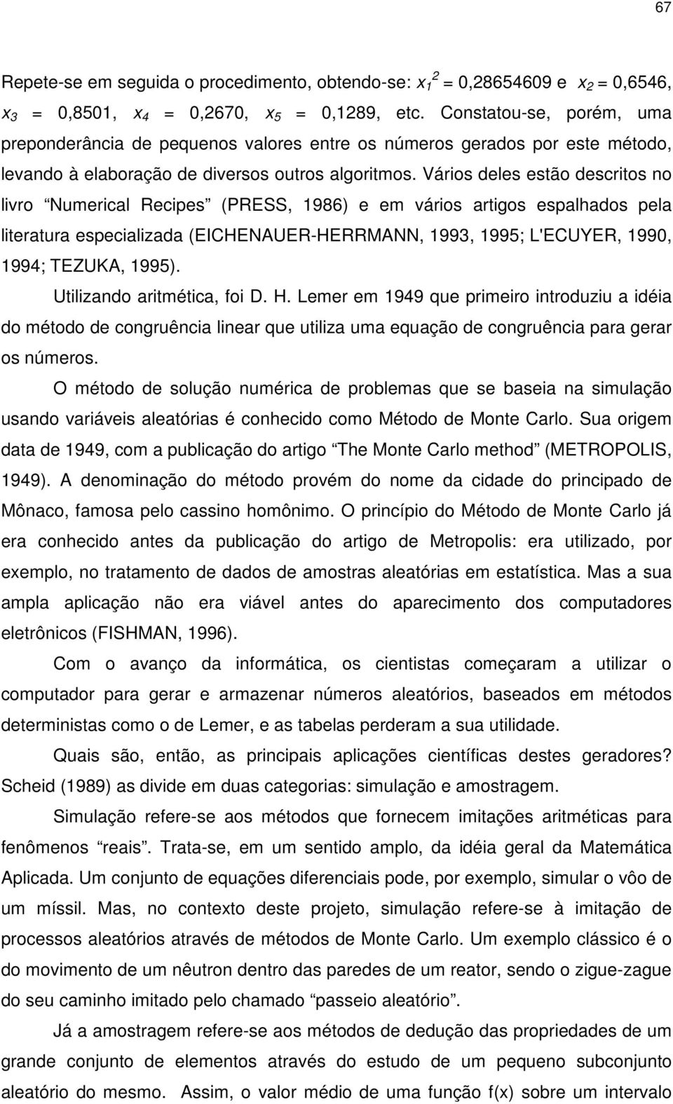 Vários deles estão descritos no livro Numerical Recipes (PRESS, 986) e em vários artigos espalhados pela literatura especializada (EICHENAUER-HERRMANN, 993, 995; L'ECUYER, 99, 994; TEZUKA, 995).