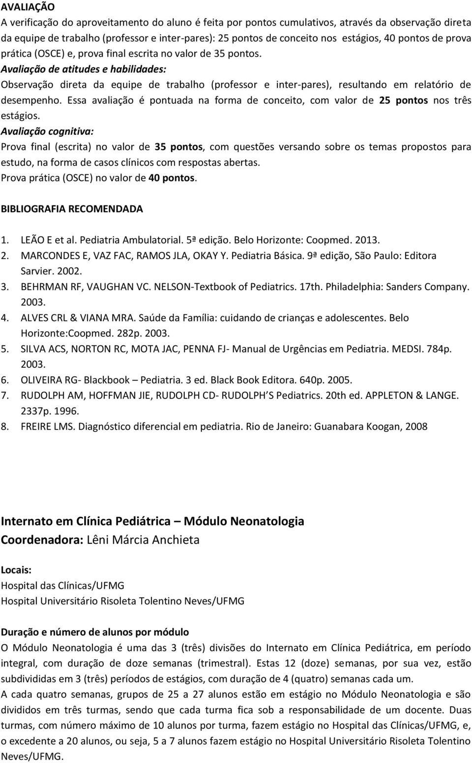 Avaliação de atitudes e habilidades: Observação direta da equipe de trabalho (professor e inter-pares), resultando em relatório de desempenho.